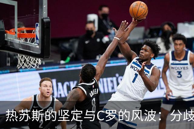 热苏斯的坚定与C罗的风波：分歧背后的故事